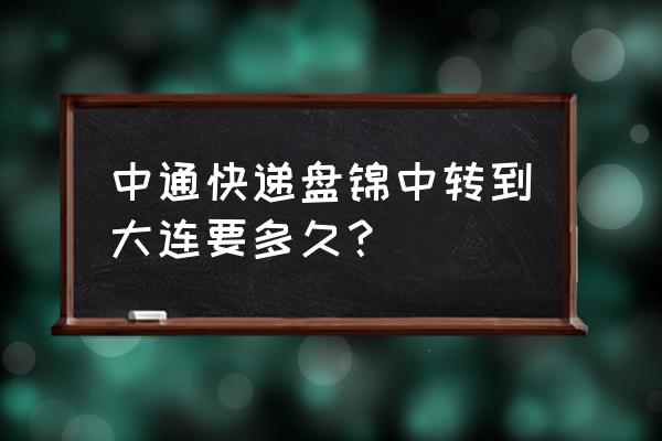 盘锦到大连快递一天能到吗 中通快递盘锦中转到大连要多久? 盘锦到大连快递一天能到吗 中通快递盘锦中转到大连要多久?
