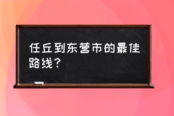 任丘到东营的是几点发车 任丘到东营市的最佳路线？