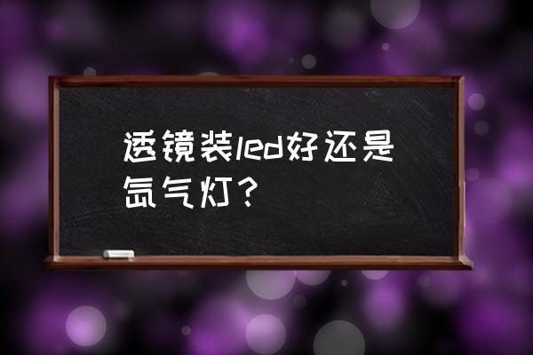 led透镜和氙气选哪个 透镜装led好还是氙气灯？