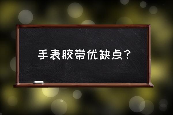 手表如何识别胶带 手表胶带优缺点? 手表如何识别胶带 手表胶带优缺点?