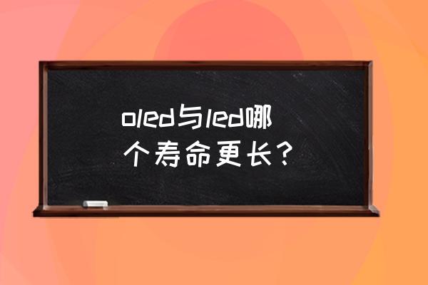 oled与led哪个寿命长 oled与led哪个寿命更长？