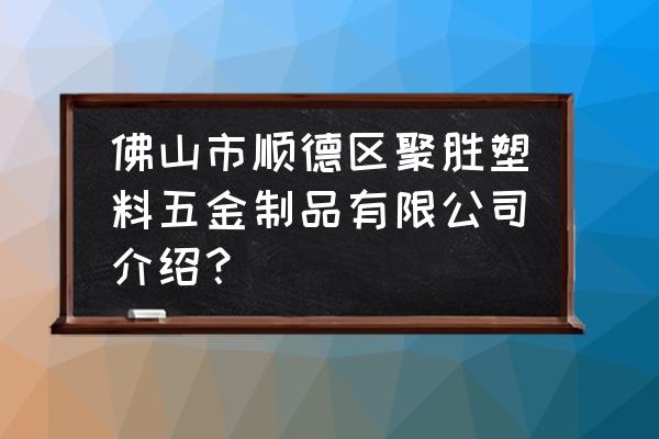 佛山顺德哪个镇的五金塑料厂多 佛山市顺德区聚胜塑料五金制品有限公司介绍? 佛山顺德哪个镇的五金塑料厂多 佛山市顺德区聚胜塑料五金制品有限公司介绍?
