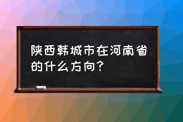 韩城是不是临汾 陕西韩城市在河南省的什么方向? 韩城是不是临汾 陕西韩城市在河南省的什么方向?