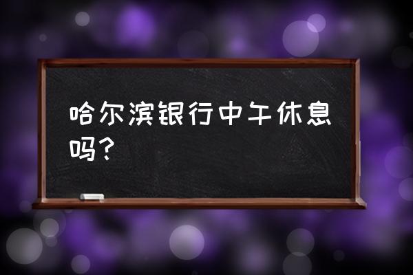 秦皇岛哪有哈尔滨银行 哈尔滨银行中午休息吗? 秦皇岛哪有哈尔滨银行 哈尔滨银行中午休息吗?