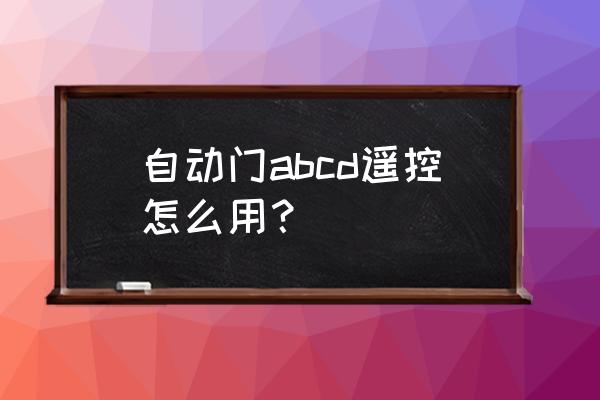 有没有最小遥控自动门 自动门abcd遥控怎么用？