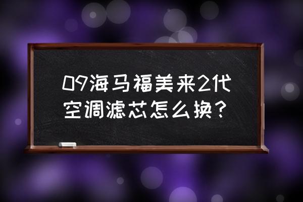 二代福美来空气滤芯在哪里 09海马福美来2代空调滤芯怎么换？