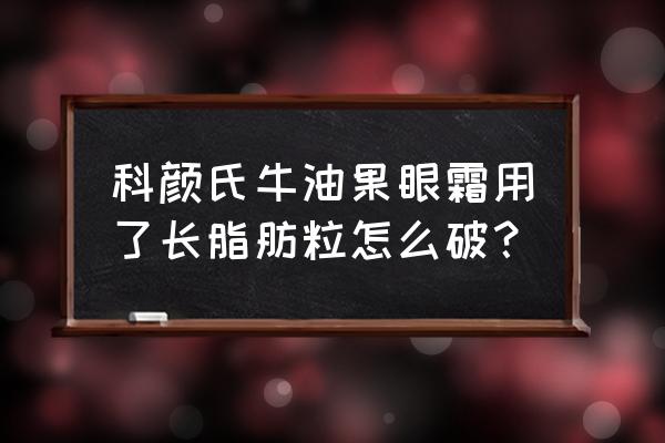 科颜氏眼霜长脂肪粒吗 科颜氏牛油果眼霜用了长脂肪粒怎么破？