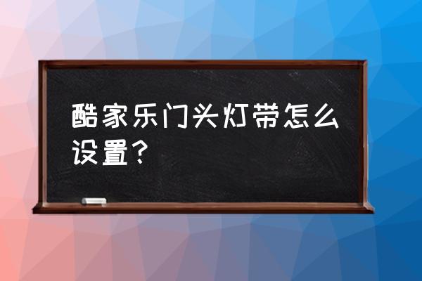 酷家乐如何给灯带灯光 酷家乐门头灯带怎么设置？