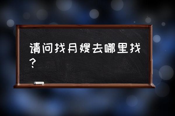 乐平市网上找月嫂怎么找 请问找月嫂去哪里找？