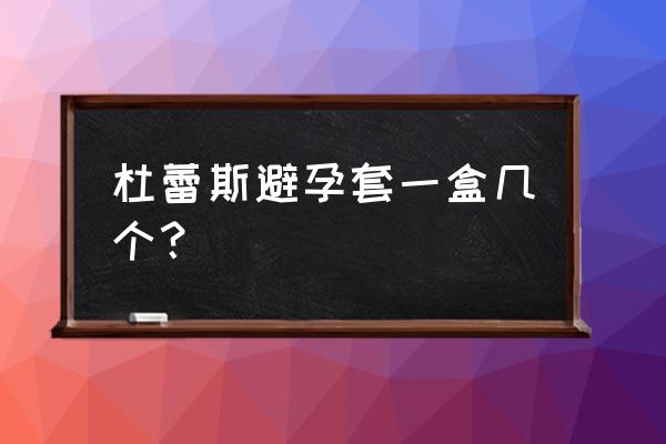 一晚要用几个避孕套 杜蕾斯避孕套一盒几个？