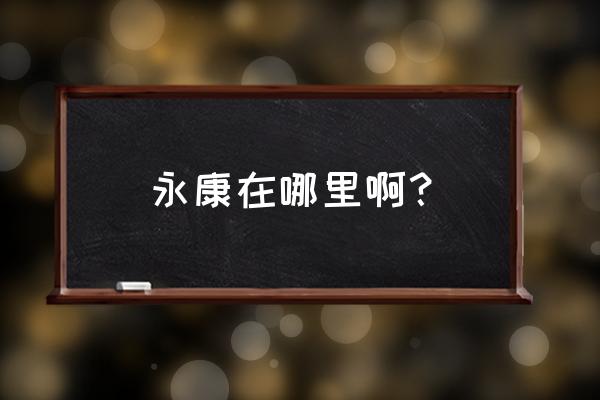 永康是温州的吗 永康在哪里啊？