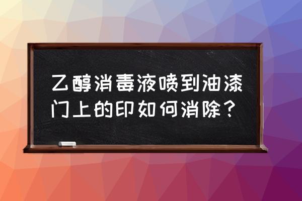 油漆门上水印怎么去掉 乙醇消毒液喷到油漆门上的印如何消除？