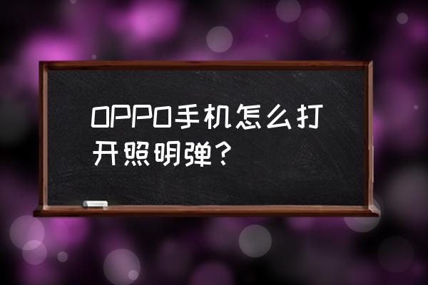 本手机照明在哪儿 OPPO手机怎么打开照明弹? 本手机照明在哪儿 OPPO手机怎么打开照明弹?