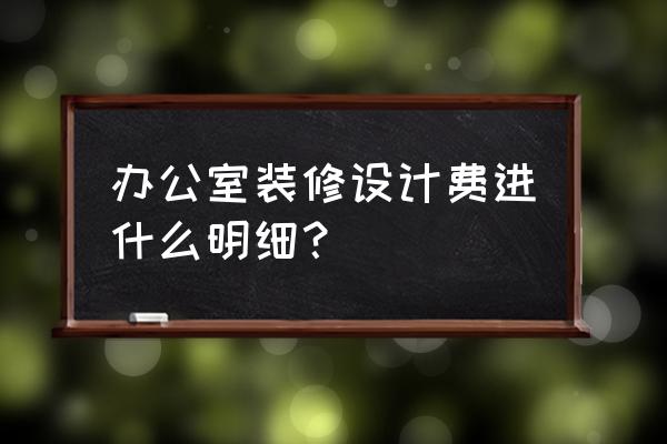 办公室装修设计费用怎么处理 办公室装修设计费进什么明细？