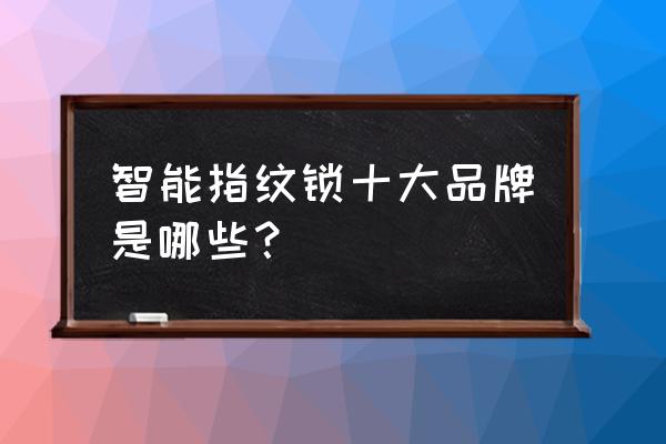 普赛罗和凯迪仕智能锁哪种好 智能指纹锁十大品牌是哪些? 普赛罗和凯迪仕智能锁哪种好 智能指纹锁十大品牌是哪些?