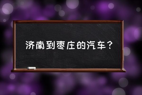 莱芜至枣庄汽车一天几班 济南到枣庄的汽车？
