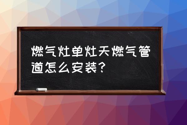 燃气灶管道怎么穿橱柜 燃气灶单灶天燃气管道怎么安装？