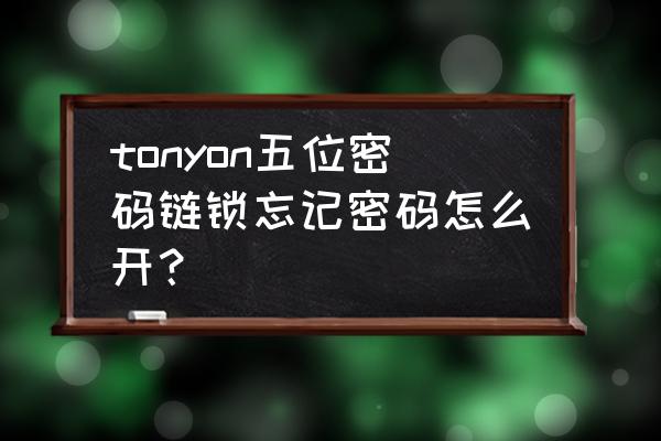 密码链锁忘记密码怎么开 tonyon五位密码链锁忘记密码怎么开? 密码链锁忘记密码怎么开 tonyon五位密码链锁忘记密码怎么开?