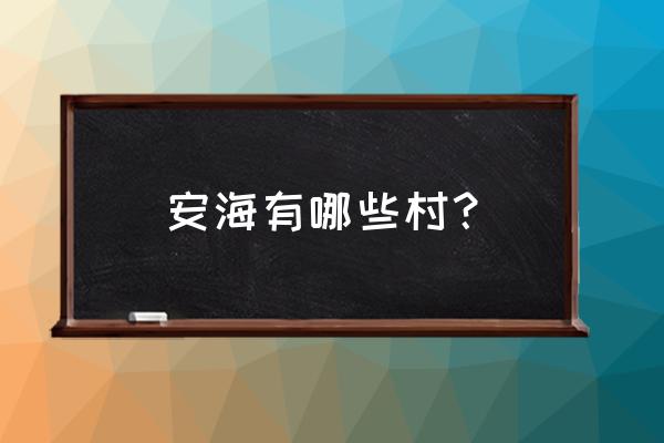 晋江市安海镇有几个村 安海有哪些村? 晋江市安海镇有几个村 安海有哪些村?