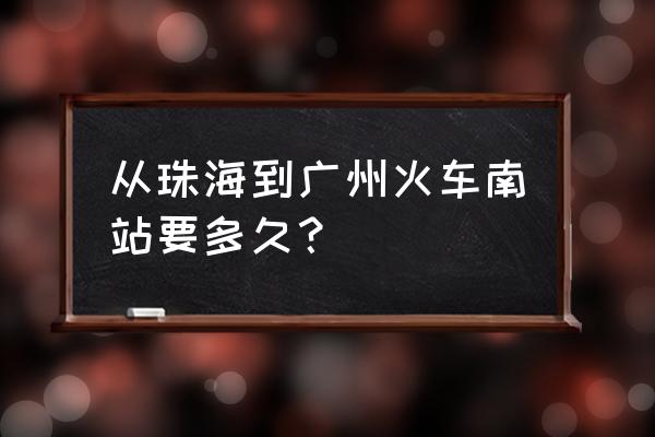 拱北怎么到广州南 从珠海到广州火车南站要多久？