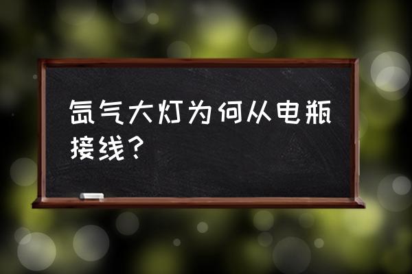 用电瓶怎么接疝气大灯 氙气大灯为何从电瓶接线？