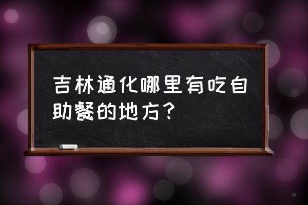 通化海鲜自助火锅在哪了 吉林通化哪里有吃自助餐的地方? 通化海鲜自助火锅在哪了 吉林通化哪里有吃自助餐的地方?