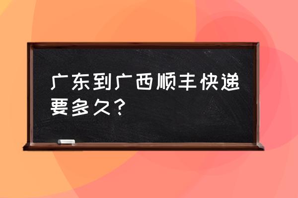 揭阳到南宁顺丰快递要多久 广东到广西顺丰快递要多久？