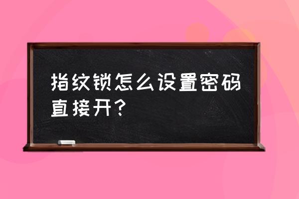智能门锁密码怎么打开 指纹锁怎么设置密码直接开？