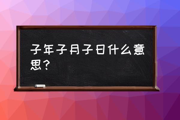 算命说子运是什么运气 子年子月子日什么意思? 算命说子运是什么运气 子年子月子日什么意思?