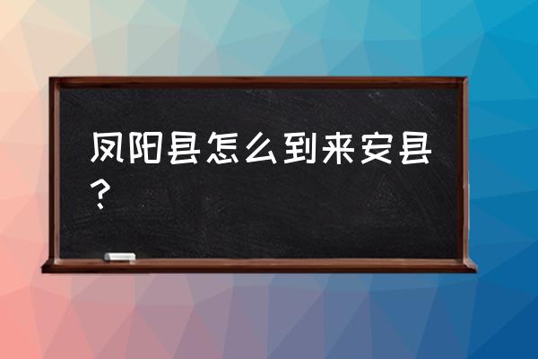 凤阳至滁州的下午有几班车 凤阳县怎么到来安县? 凤阳至滁州的下午有几班车 凤阳县怎么到来安县?