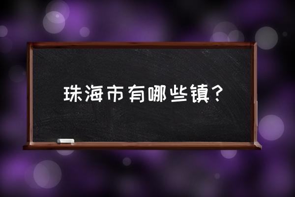 珠海湖湾里属于哪个镇 珠海市有哪些镇？