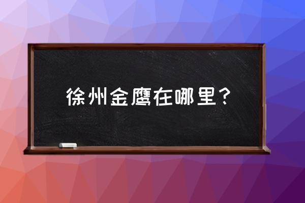 徐州金鹰几楼卖手表 徐州金鹰在哪里？