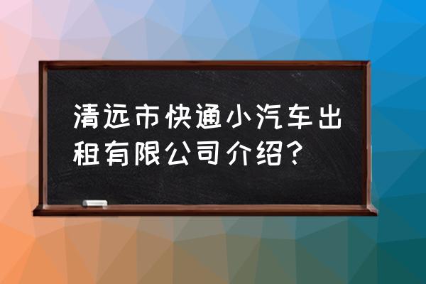 清远市哪里有车租赁 清远市快通小汽车出租有限公司介绍？