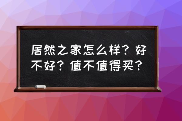 赣州居然之家怎么样 居然之家怎么样？好不好？值不值得买？