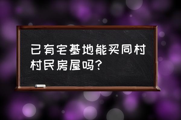 有宅基地后还能获得房产吗 已有宅基地能买同村村民房屋吗？