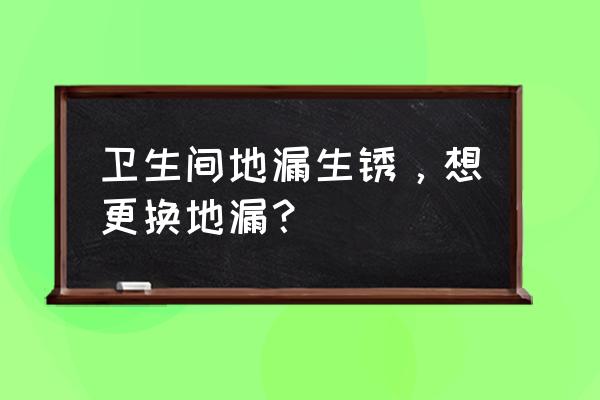 地漏生锈怎么换 卫生间地漏生锈，想更换地漏？