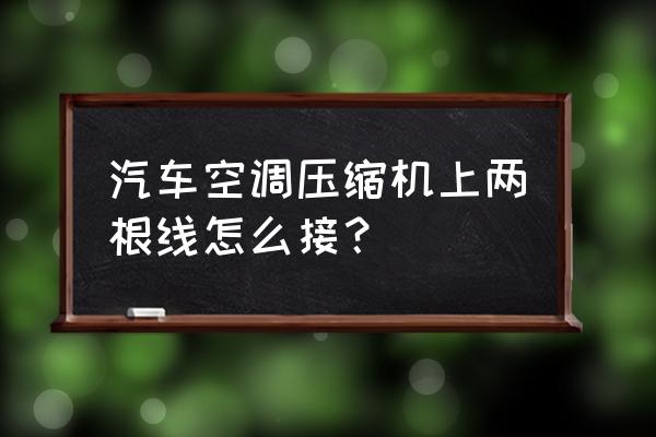朗逸空调泵上的两条线分别是什么 汽车空调压缩机上两根线怎么接？