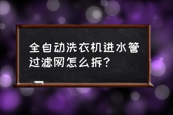 自动洗衣机进水口滤芯怎么拆 全自动洗衣机进水管过滤网怎么拆？
