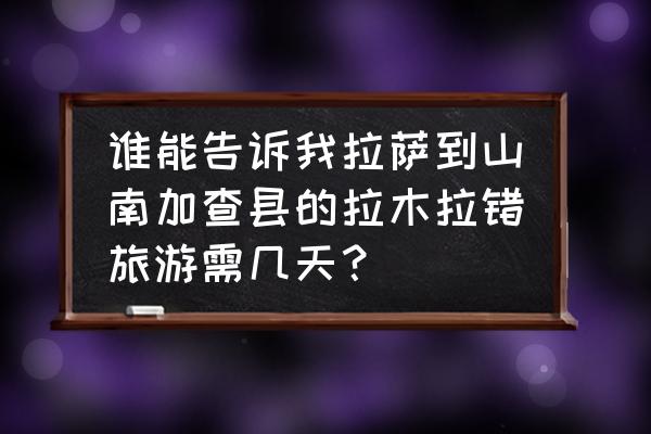 拉姆拉错需要门票吗 谁能告诉我拉萨到山南加查县的拉木拉错旅游需几天？
