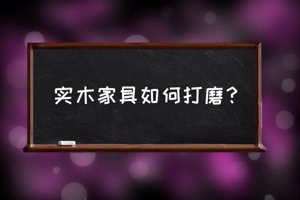 实木雕刻家具如何自己打磨 实木家具如何打磨？