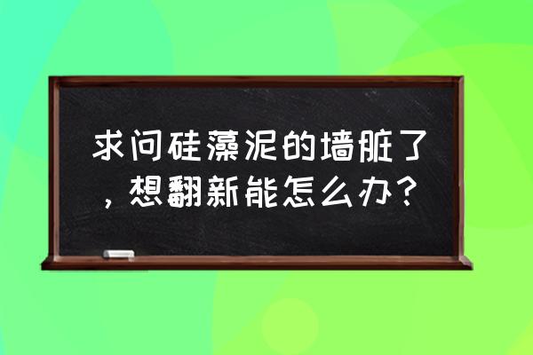 旧的硅藻泥电视墙怎么翻新 求问硅藻泥的墙脏了,想翻新能怎么办? 旧的硅藻泥电视墙怎么翻新 求问硅藻泥的墙脏了,想翻新能怎么办?