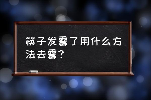 发霉筷子如何清洗 筷子发霉了用什么方法去霉? 发霉筷子如何清洗 筷子发霉了用什么方法去霉?