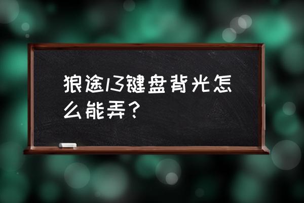 狼途机械键盘怎么调彩色灯光 狼途l3键盘背光怎么能弄? 狼途机械键盘怎么调彩色灯光 狼途l3键盘背光怎么能弄?