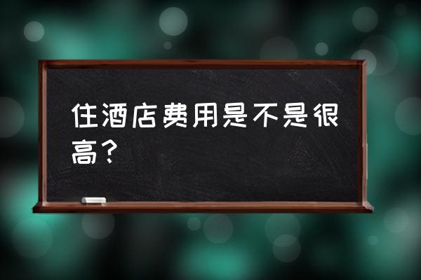 酒店住两个晚上多少钱 住酒店费用是不是很高？