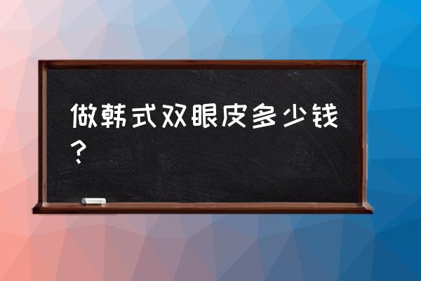 南昌韩式无痕双眼皮多少钱 做韩式双眼皮多少钱？