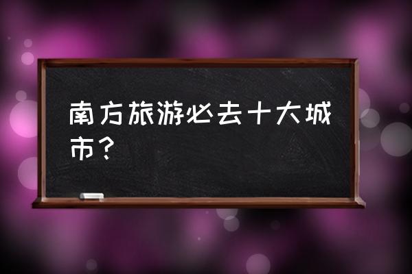 杭州和珠海哪一个旅游好 南方旅游必去十大城市？