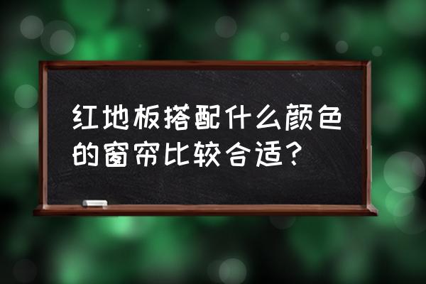 红色地毯配啥颜色窗帘 红地板搭配什么颜色的窗帘比较合适? 红色地毯配啥颜色窗帘 红地板搭配什么颜色的窗帘比较合适?