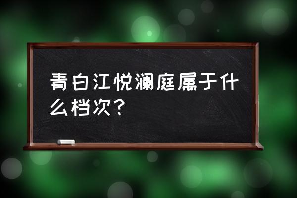 烟台悦澜庭怎么样 青白江悦澜庭属于什么档次？