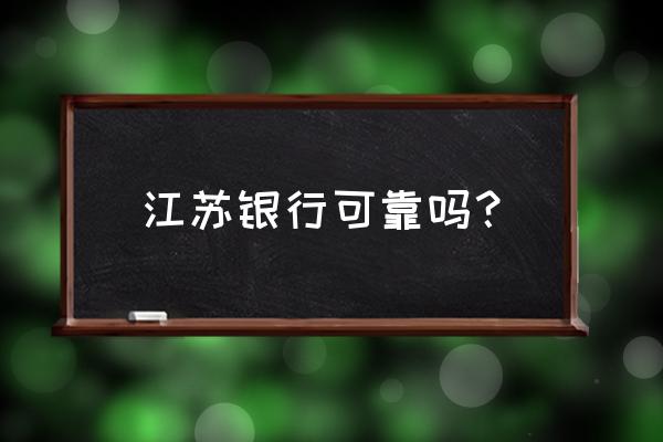 请问江苏银行南通分行怎么样 江苏银行可靠吗？