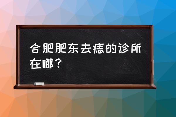 合肥韩美祛痣效果如何 合肥肥东去痣的诊所在哪？